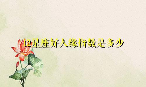 12星座好人缘指数是多少