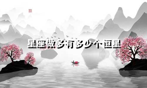 星座做多有多少个恒星