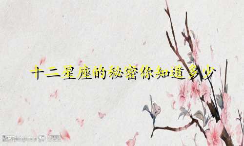 十二星座的秘密你知道多少