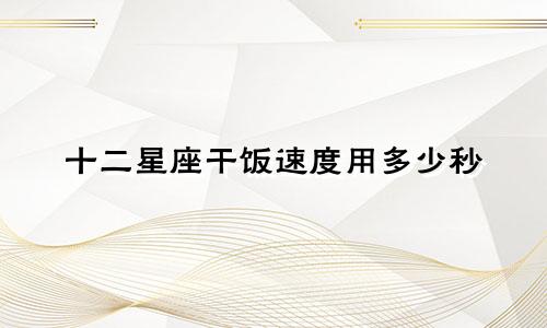 十二星座干饭速度用多少秒