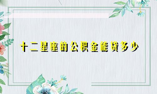 十二星座的公积金能贷多少