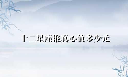 十二星座谁真心值多少元