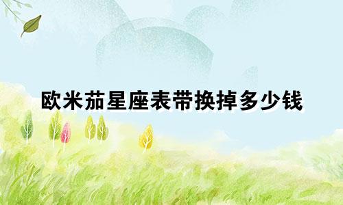 欧米茄星座表带换掉多少钱