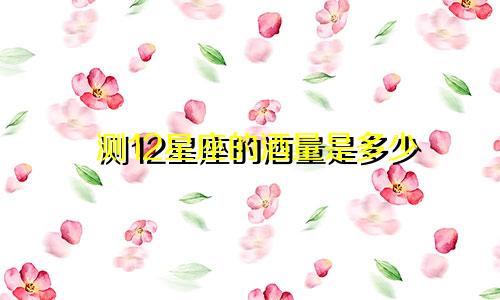 测12星座的酒量是多少