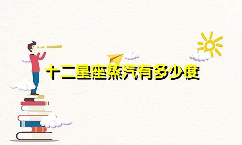 十二星座蒸汽有多少度