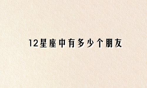 12星座中有多少个朋友