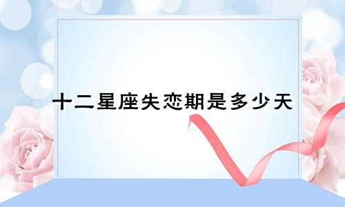 十二星座失恋期是多少天