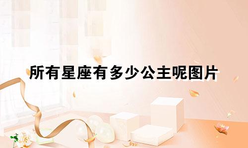 所有星座有多少公主呢图片