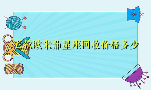 老款欧米茄星座回收价格多少