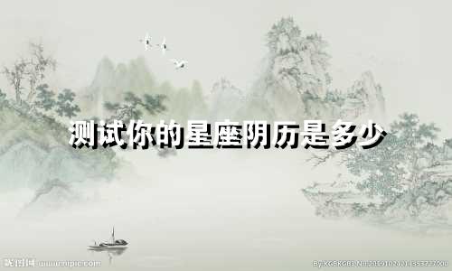 测试你的星座阴历是多少