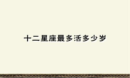 十二星座最多活多少岁