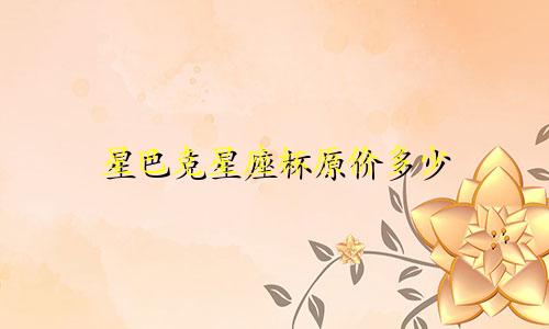 星巴克星座杯原价多少