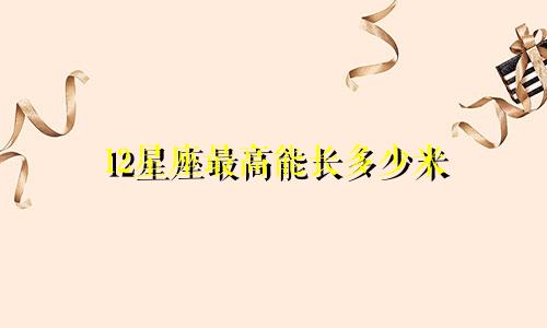 12星座最高能长多少米