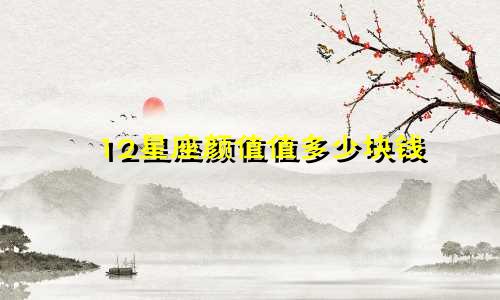 12星座颜值值多少块钱
