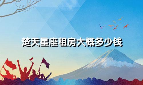 楚天星座租房大概多少钱