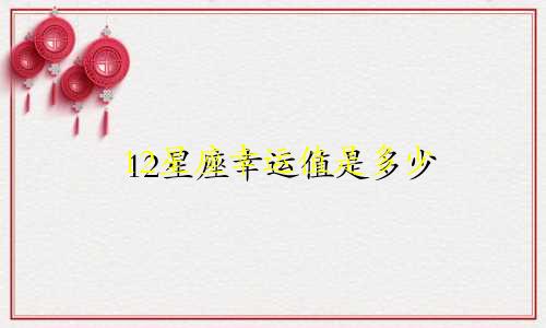 12星座幸运值是多少