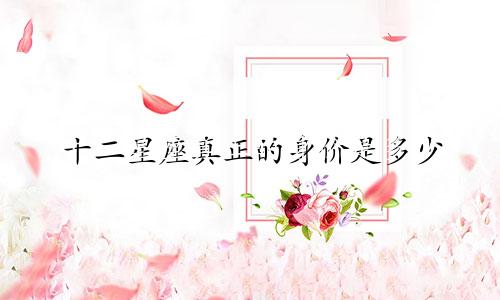 十二星座真正的身价是多少