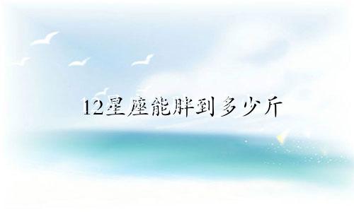 12星座能胖到多少斤