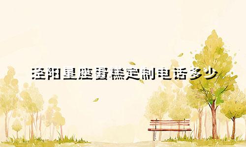 泾阳星座蛋糕定制电话多少