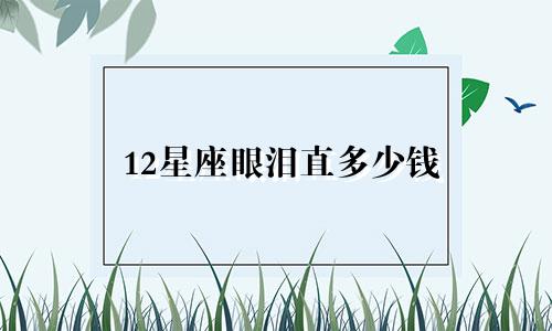 12星座眼泪直多少钱