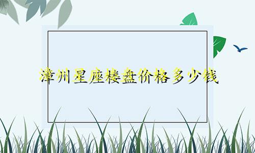 漳州星座楼盘价格多少钱