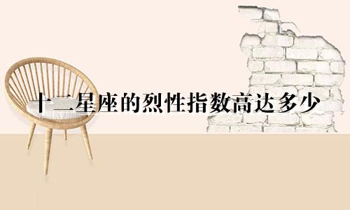 十二星座的烈性指数高达多少