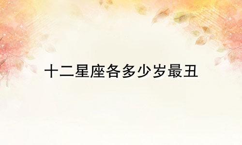 十二星座各多少岁最丑