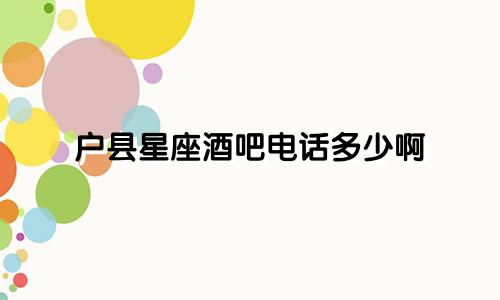 户县星座酒吧电话多少啊