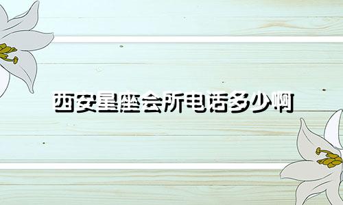 西安星座会所电话多少啊