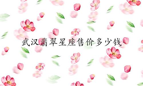 武汉翡翠星座售价多少钱