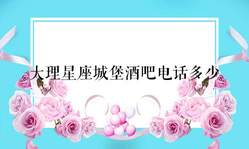 大理星座城堡酒吧电话多少