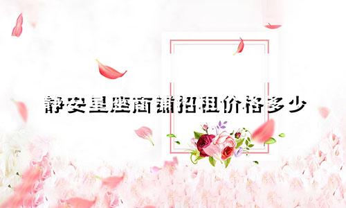 静安星座商铺招租价格多少