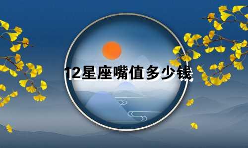 12星座嘴值多少钱