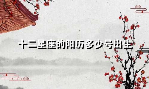 十二星座的阳历多少号出生