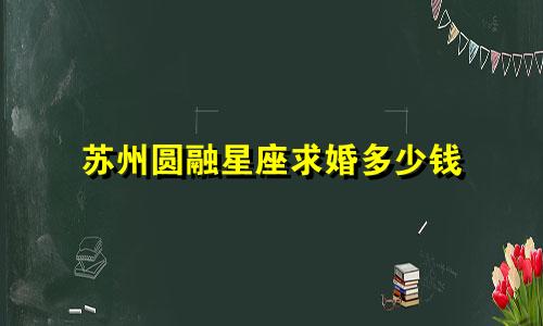 苏州圆融星座求婚多少钱