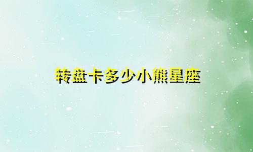 转盘卡多少小熊星座