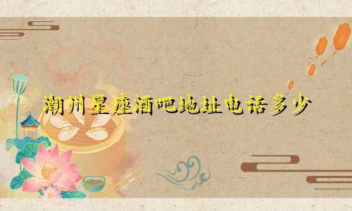 潮州星座酒吧地址电话多少