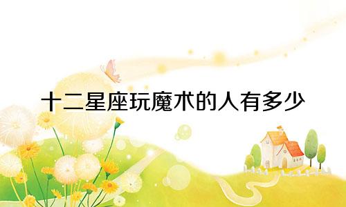 十二星座玩魔术的人有多少