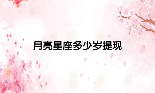 月亮星座多少岁提现