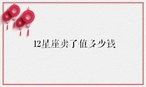 12星座卖了值多少钱