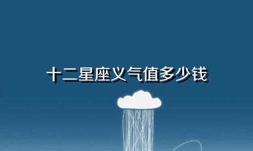 十二星座义气值多少钱