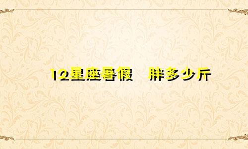 12星座暑假會胖多少斤