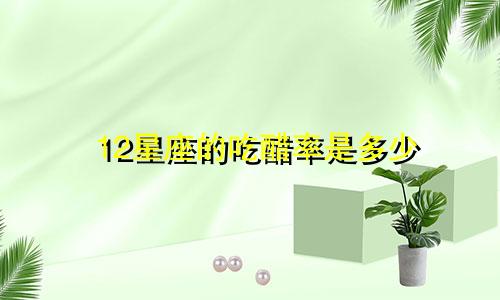 12星座的吃醋率是多少