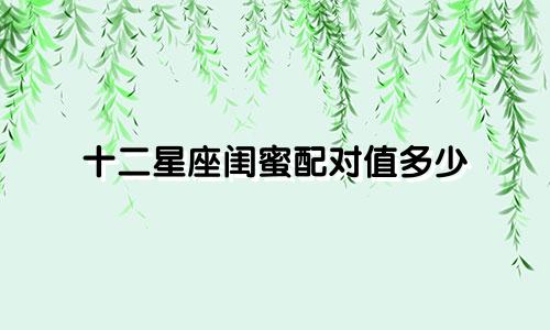 十二星座闺蜜配对值多少