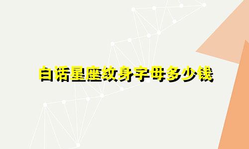 白话星座纹身字母多少钱