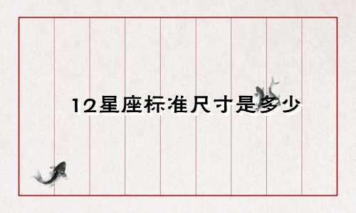 12星座标准尺寸是多少