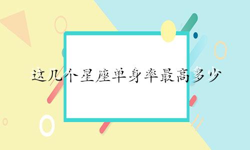 这几个星座单身率最高多少