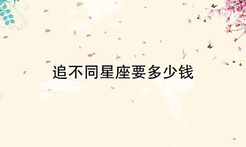 追不同星座要多少钱