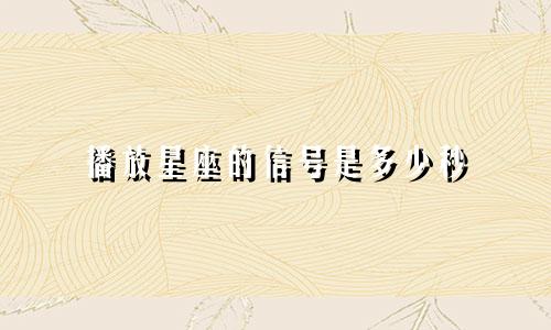 播放星座的信号是多少秒