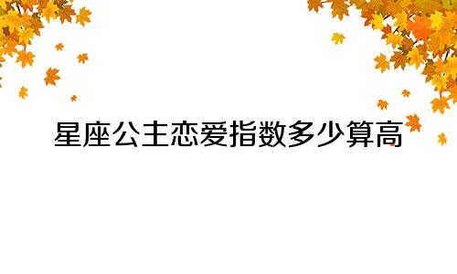 星座公主恋爱指数多少算高